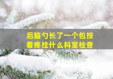 后脑勺长了一个包按着疼挂什么科室检查