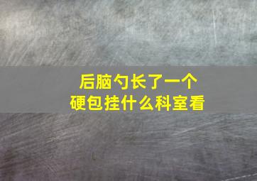 后脑勺长了一个硬包挂什么科室看