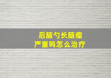 后脑勺长脑瘤严重吗怎么治疗