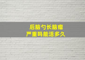 后脑勺长脑瘤严重吗能活多久