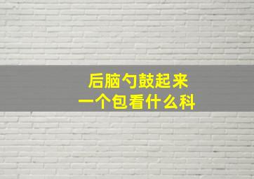 后脑勺鼓起来一个包看什么科