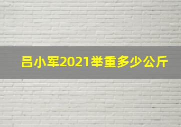 吕小军2021举重多少公斤