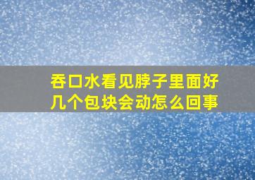 吞口水看见脖子里面好几个包块会动怎么回事