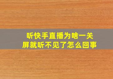 听快手直播为啥一关屏就听不见了怎么回事