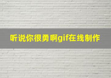 听说你很勇啊gif在线制作