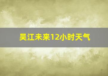 吴江未来12小时天气