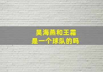 吴海燕和王霜是一个球队的吗