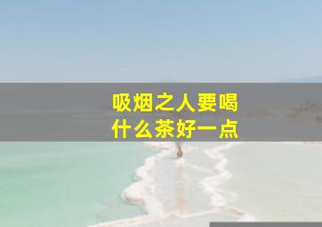 吸烟之人要喝什么茶好一点