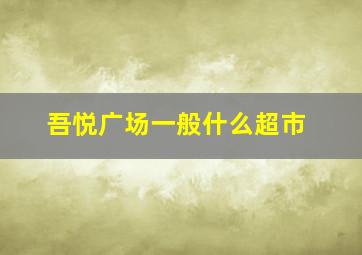 吾悦广场一般什么超市