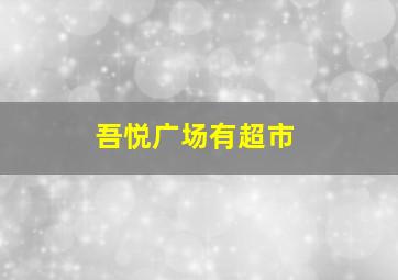 吾悦广场有超市