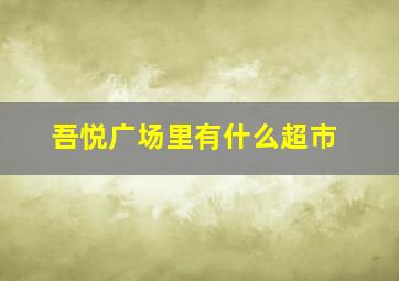 吾悦广场里有什么超市