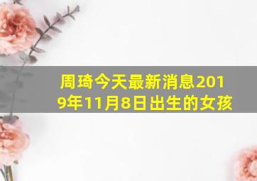 周琦今天最新消息2019年11月8日出生的女孩