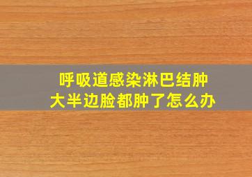 呼吸道感染淋巴结肿大半边脸都肿了怎么办