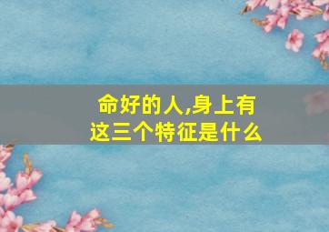 命好的人,身上有这三个特征是什么