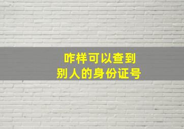 咋样可以查到别人的身份证号