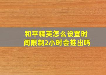 和平精英怎么设置时间限制2小时会推出吗