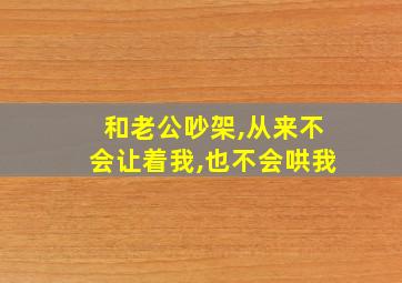 和老公吵架,从来不会让着我,也不会哄我