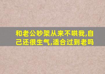 和老公吵架从来不哄我,自己还很生气,适合过到老吗