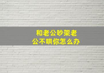 和老公吵架老公不哄你怎么办