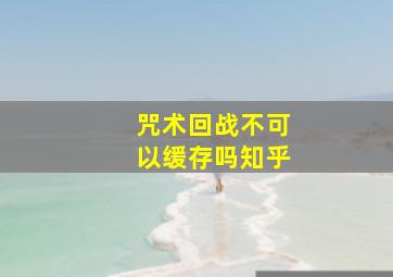 咒术回战不可以缓存吗知乎