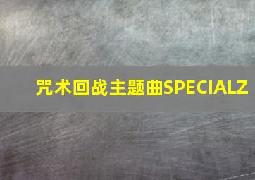 咒术回战主题曲SPECIALZ