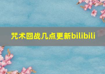 咒术回战几点更新bilibili