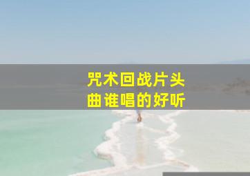 咒术回战片头曲谁唱的好听