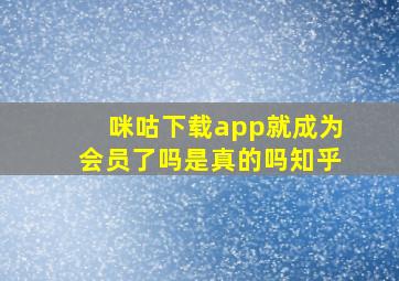 咪咕下载app就成为会员了吗是真的吗知乎