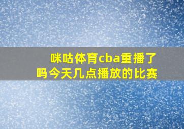 咪咕体育cba重播了吗今天几点播放的比赛