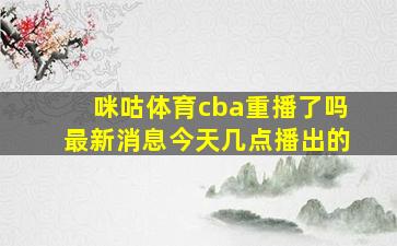 咪咕体育cba重播了吗最新消息今天几点播出的