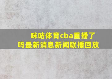 咪咕体育cba重播了吗最新消息新闻联播回放