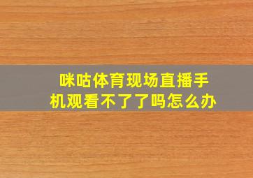 咪咕体育现场直播手机观看不了了吗怎么办