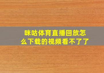 咪咕体育直播回放怎么下载的视频看不了了