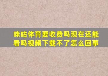 咪咕体育要收费吗现在还能看吗视频下载不了怎么回事