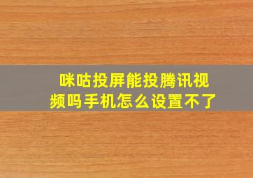 咪咕投屏能投腾讯视频吗手机怎么设置不了