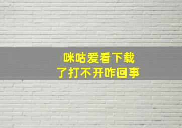 咪咕爱看下载了打不开咋回事