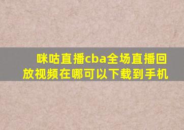 咪咕直播cba全场直播回放视频在哪可以下载到手机