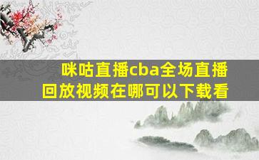 咪咕直播cba全场直播回放视频在哪可以下载看