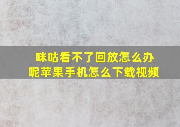 咪咕看不了回放怎么办呢苹果手机怎么下载视频