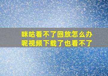 咪咕看不了回放怎么办呢视频下载了也看不了