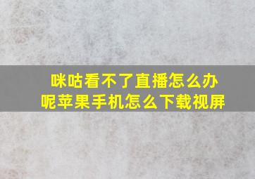 咪咕看不了直播怎么办呢苹果手机怎么下载视屏