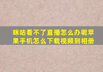 咪咕看不了直播怎么办呢苹果手机怎么下载视频到相册