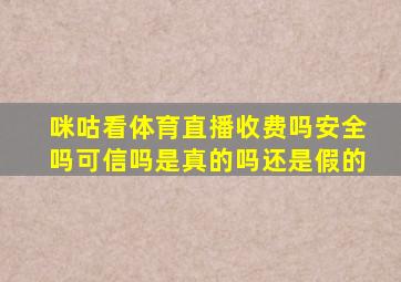 咪咕看体育直播收费吗安全吗可信吗是真的吗还是假的