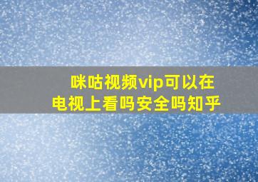 咪咕视频vip可以在电视上看吗安全吗知乎