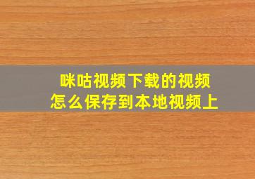 咪咕视频下载的视频怎么保存到本地视频上