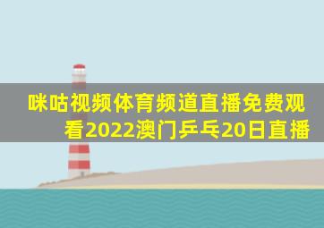 咪咕视频体育频道直播免费观看2022澳门乒乓20日直播