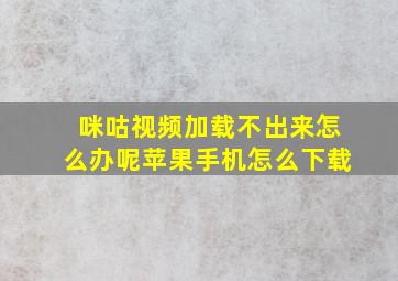 咪咕视频加载不出来怎么办呢苹果手机怎么下载