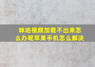 咪咕视频加载不出来怎么办呢苹果手机怎么解决