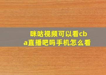 咪咕视频可以看cba直播吧吗手机怎么看