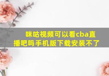 咪咕视频可以看cba直播吧吗手机版下载安装不了